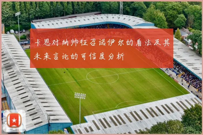 卡恩对纳帅征召诺伊尔的看法及其未来言论的可信度分析