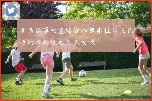 罗马诺曝帕奎塔欲加盟弗拉门戈已与西汉姆达成个人协议