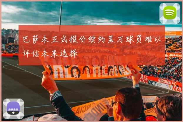 巴萨未正式报价续约莱万球员难以评估未来选择