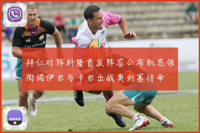 拜仁对阵科隆首发阵容公布凯恩领衔诺伊尔与卡尔出战奥利塞待命